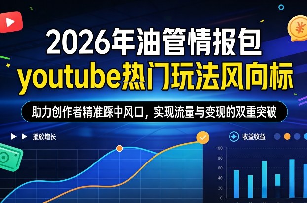 2026年油管情报包，youtube热门玩法风向标，助力创作者精准踩中风口，实现流量与变现的双重突破(更新)-鼎铸网