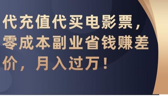 代充值代买电影票，零成本副业省钱赚差价，月入过万【揭秘】-鼎铸网