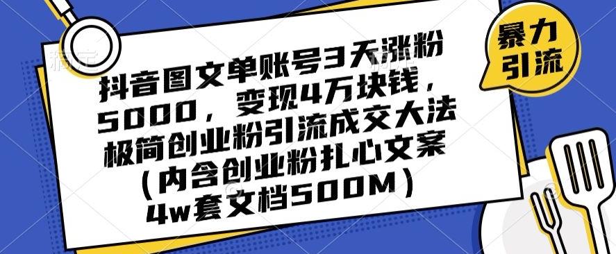 抖音图文单账号3天涨粉5000，变现4万块钱，极简创业粉引流成交大法-鼎铸网