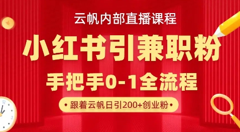 云帆内部直播课，小红书引流兼职粉教程，日引500+月变现过W-鼎铸网
