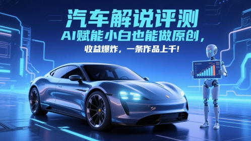 抖音汽车解说评测赛道，AI赋能小白也能做原创，收益爆炸，一条作品上千-鼎铸网