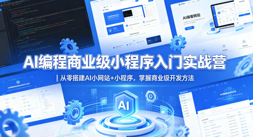 AI编程商业级小程序入门实战营｜从零搭建AI小网站+小程序，掌握商业级开发方法-鼎铸网