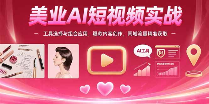美业AI短视频实战：工具选择与组合应用，爆款内容创作，同城流量精准获取-鼎铸网