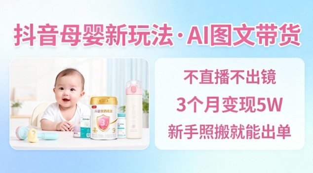 抖音母婴赛道新玩法，AI图文带货，不用直播，3个月变现5W，新手照搬就能出单-鼎铸网