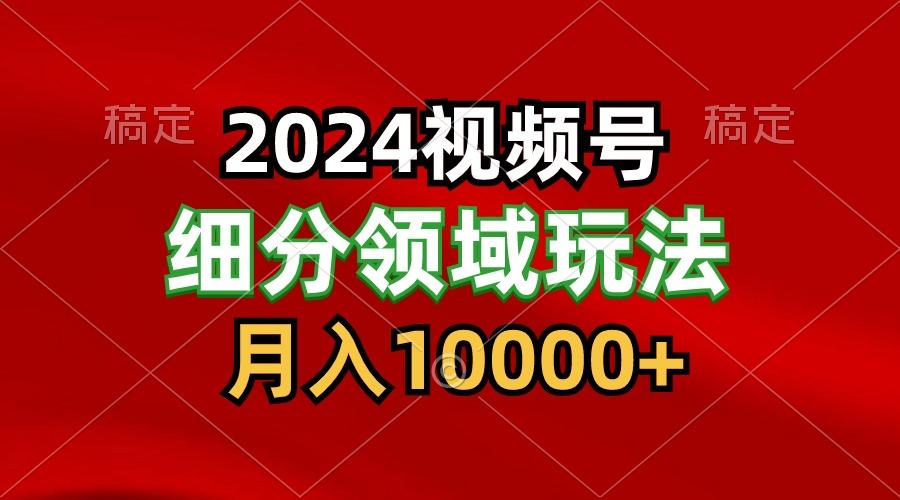 2024视频号分成计划细分领域玩法，每天5分钟，月入1W+-鼎铸网