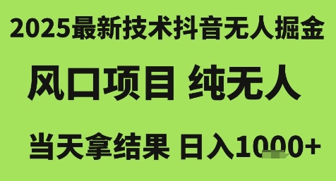 2025最新技术抖音无人掘金，风口项目，纯无人，当天拿结果日入1k+【揭秘】-鼎铸网