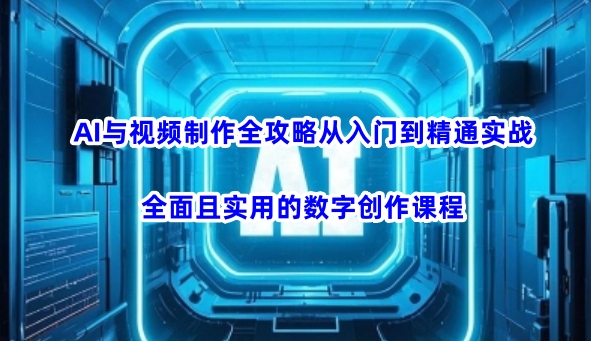 AI与视频制作全攻略从入门到精通实战，全面且实用的数字创作课程-鼎铸网