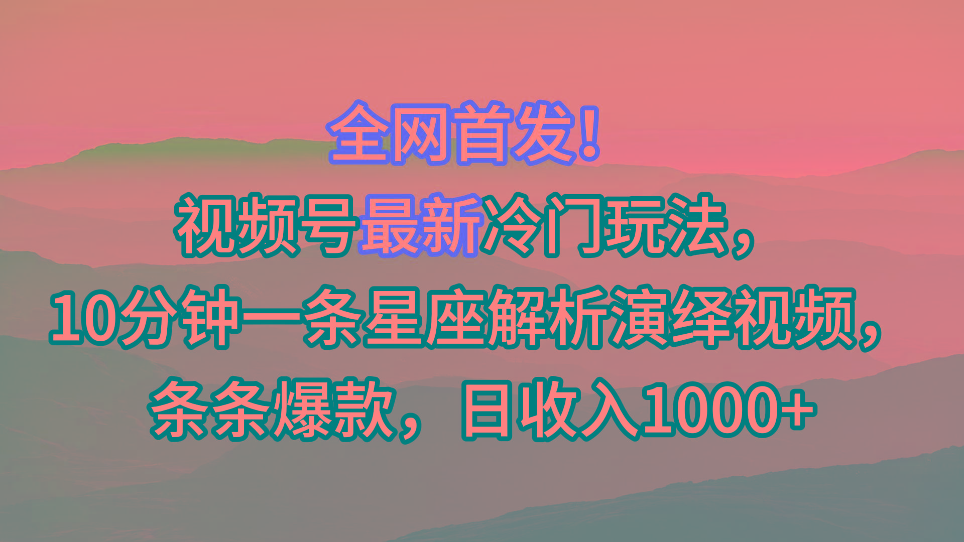 视频号最新冷门玩法，10分钟一条星座解析演绎视频，条条爆款，日收入1000+-鼎铸网