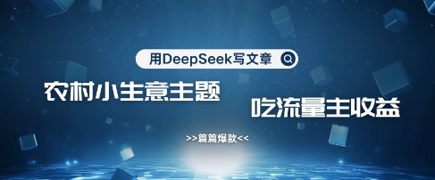 用DeepSeek写农村创业小项目，篇篇爆款，暴力引流，吃流量主收益变现-鼎铸网