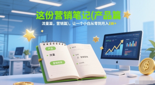 这份营销笔记(产品篇，流量篇，营销篇)，让一个小白从零到月入1W+-鼎铸网