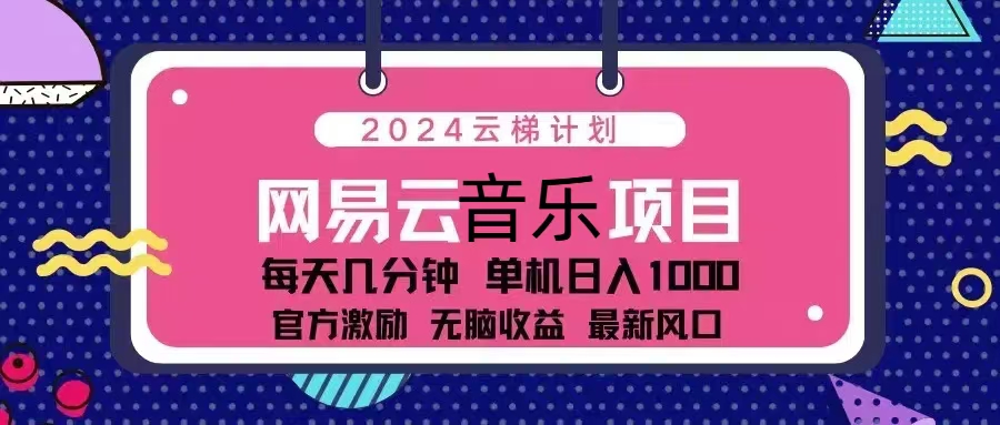 2024云梯计划 网易云音乐项目：每天几分钟 单机日入1000 官方激励 无脑...-鼎铸网