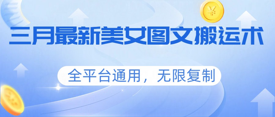 三月最新美女图文搬运术，全平台通用，无限复制-鼎铸网