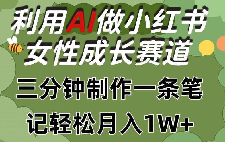 利用Ai做小红书女性成长赛道，三分钟制作一条笔记，轻松月入1w+【揭秘】-鼎铸网