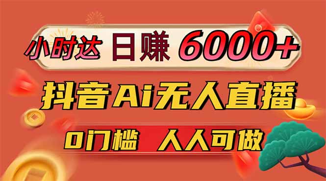 日赚6000+!抖音Ai无人直播躺赚新风口,0门槛吃官方亿级流量!-鼎铸网