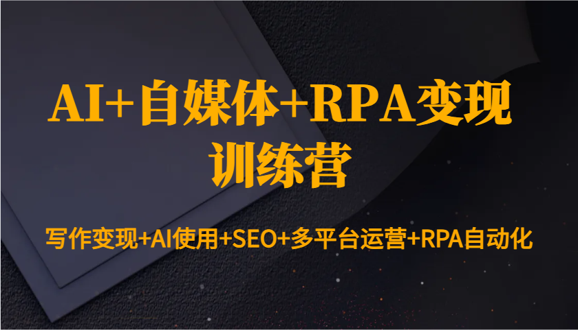 AI+自媒体+RPA变现训练营：写作变现+AI使用+SEO+多平台运营+RPA自动化-鼎铸网