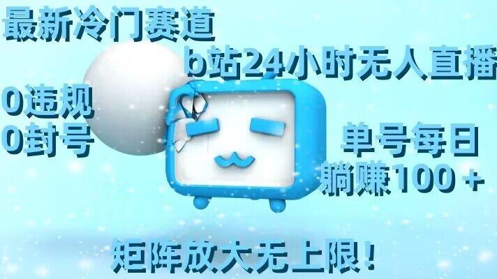 最新冷门赛道，b站24小时无人直播，0违规0封号，单号每日躺赚100＋，矩阵放大无上限【揭秘】-鼎铸网