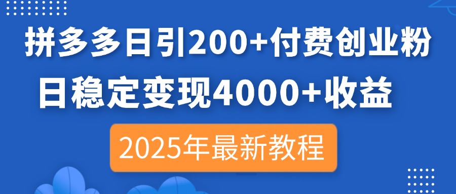 拼多多日引200+付费创业粉，日稳定变现4000+收益，2025年最新教程-鼎铸网