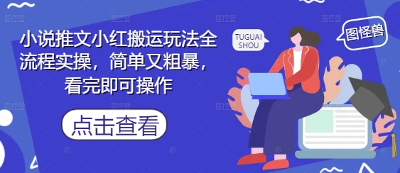 小说推文小红搬运玩法全流程实操，简单又粗暴，看完即可操作-鼎铸网