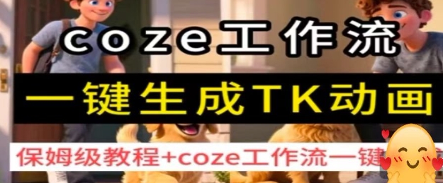 coze工作流一键生成TK动画，保姆级教程+coze工作流一键生成-鼎铸网