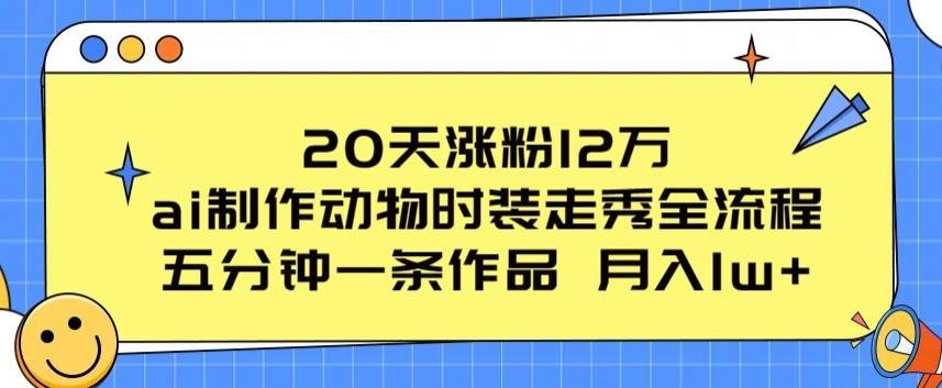 20天涨粉12万，ai制作动物时装走秀全流程，五分钟一条作品，流量大【揭秘】-鼎铸网