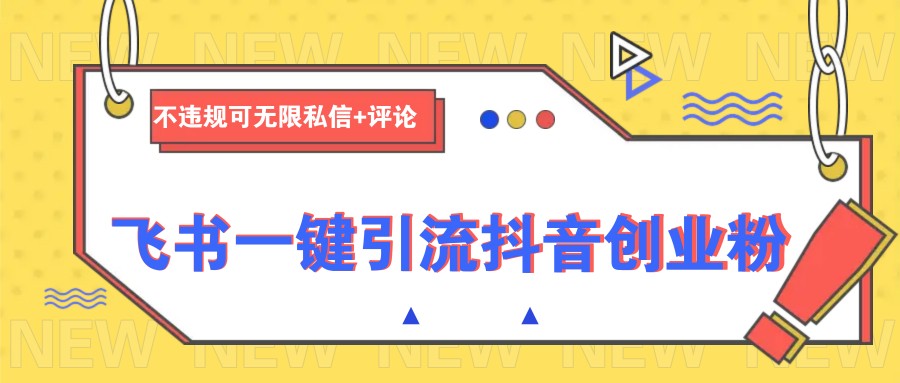 飞书一键引流抖音创业粉，不违规可 无限私信+评论-鼎铸网