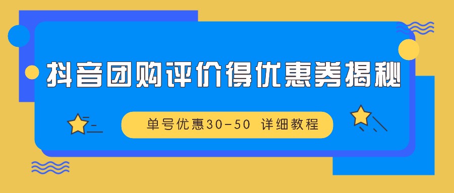 抖音团购评价得优惠券揭秘 单号优惠30-50 详细教程-鼎铸网