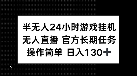 半无人24小时游戏挂JI，官方长期任务，操作简单 日入130+【揭秘】-鼎铸网