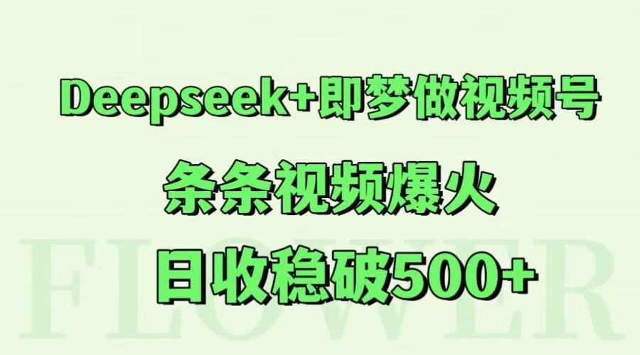 Deepseek+即梦做视频号，条条视频爆火，日收稳破500+-鼎铸网