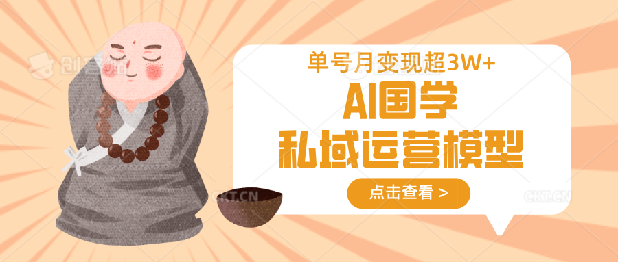 AI国学私域运营模型，无成本、变现快、周期短、持续性强，单号月变现3w+-鼎铸网