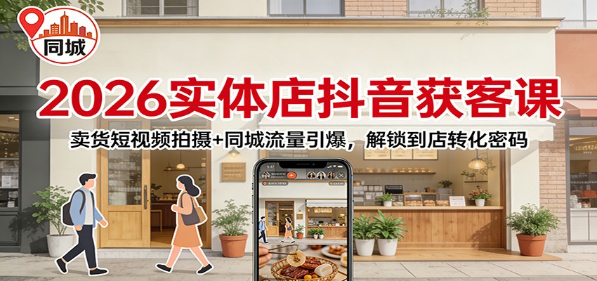 2026实体店抖音获客：卖货短视频拍摄+同城流量引爆，解锁到店转化密码-鼎铸网