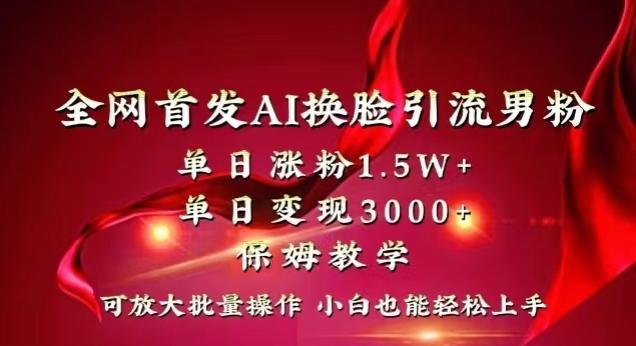 全网首发Ai换脸引流男粉，单日涨粉1.5w+，单日变现3000+，小白也能轻松上手拿结果【揭秘】-鼎铸网
