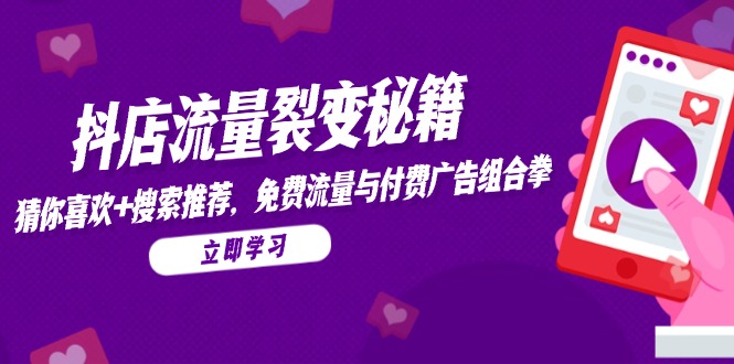 抖店流量裂变秘籍，猜你喜欢，搜索推荐，免费流量与付费广告组合拳-鼎铸网