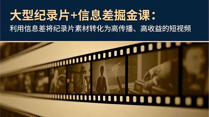 大型纪录片+信息差掘金课：利用信息差将纪录片素材转化为高传播、高收益的短视频-鼎铸网