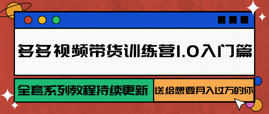 多多视频带货训练营1.0入门篇，全套系列教程持续更新，送给想要月入过万的你-鼎铸网