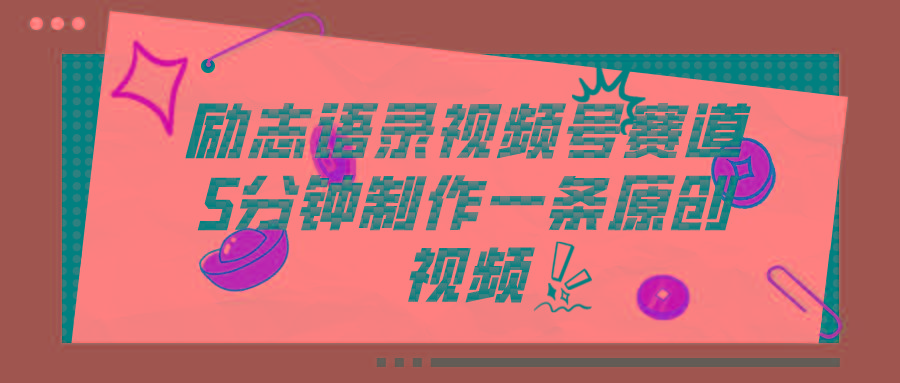 视频号励志语录赛道详解，5分钟一条，条条原创，轻松赚钱！-鼎铸网