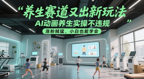养生赛道又出新玩法，AI动画养生实操不违规，涨粉贼猛，小白也能学会-鼎铸网