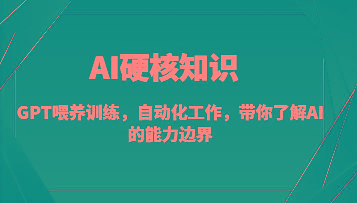 AI硬核知识-GPT喂养训练，自动化工作，带你了解AI的能力边界(10节课)-鼎铸网