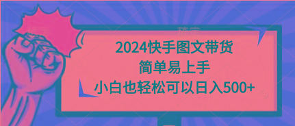 (9958期)2024快手图文带货，简单易上手，小白也轻松可以日入500+-鼎铸网