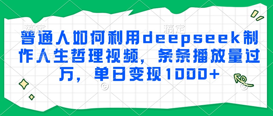 普通人如何利用deepseek制作人生哲理视频，条条播放量过万，单日变现1000+-鼎铸网