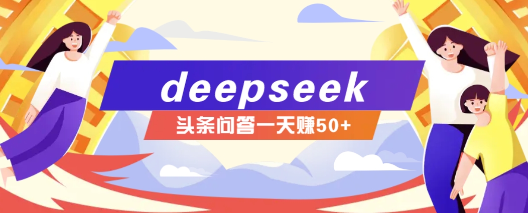 利用deepseek操作今日头条问答图文玩法，新手也能轻松上手，日收益50+-鼎铸网