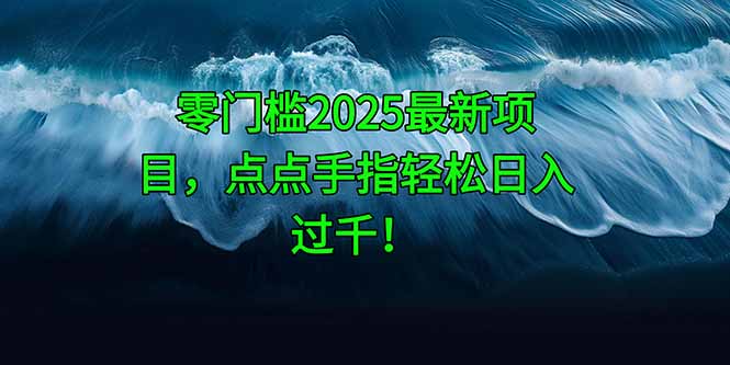 零门槛2025最新项目，点点手指轻松日入过千！-鼎铸网