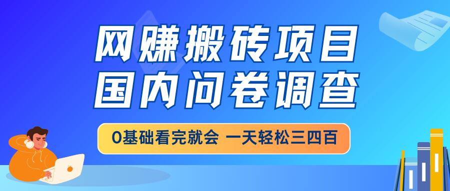 网赚搬砖项目，国内问卷调查，0基础看完就会 一天轻松三四百，靠谱副业…-鼎铸网
