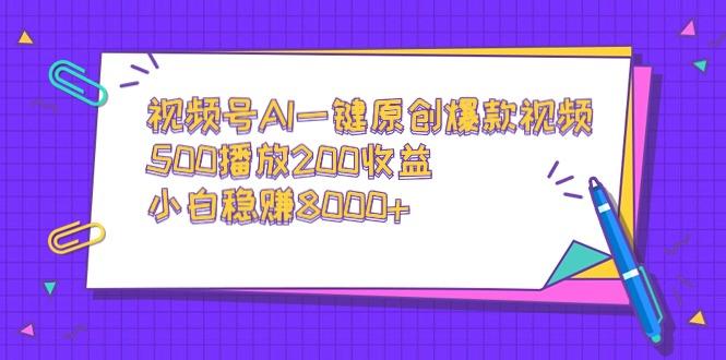 视频号AI一键原创爆款视频，500播放200收益，小白稳赚8000+-鼎铸网