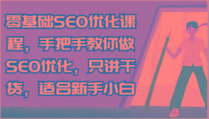 零基础SEO优化课程，手把手教你做SEO优化，只讲干货，适合新手小白-鼎铸网