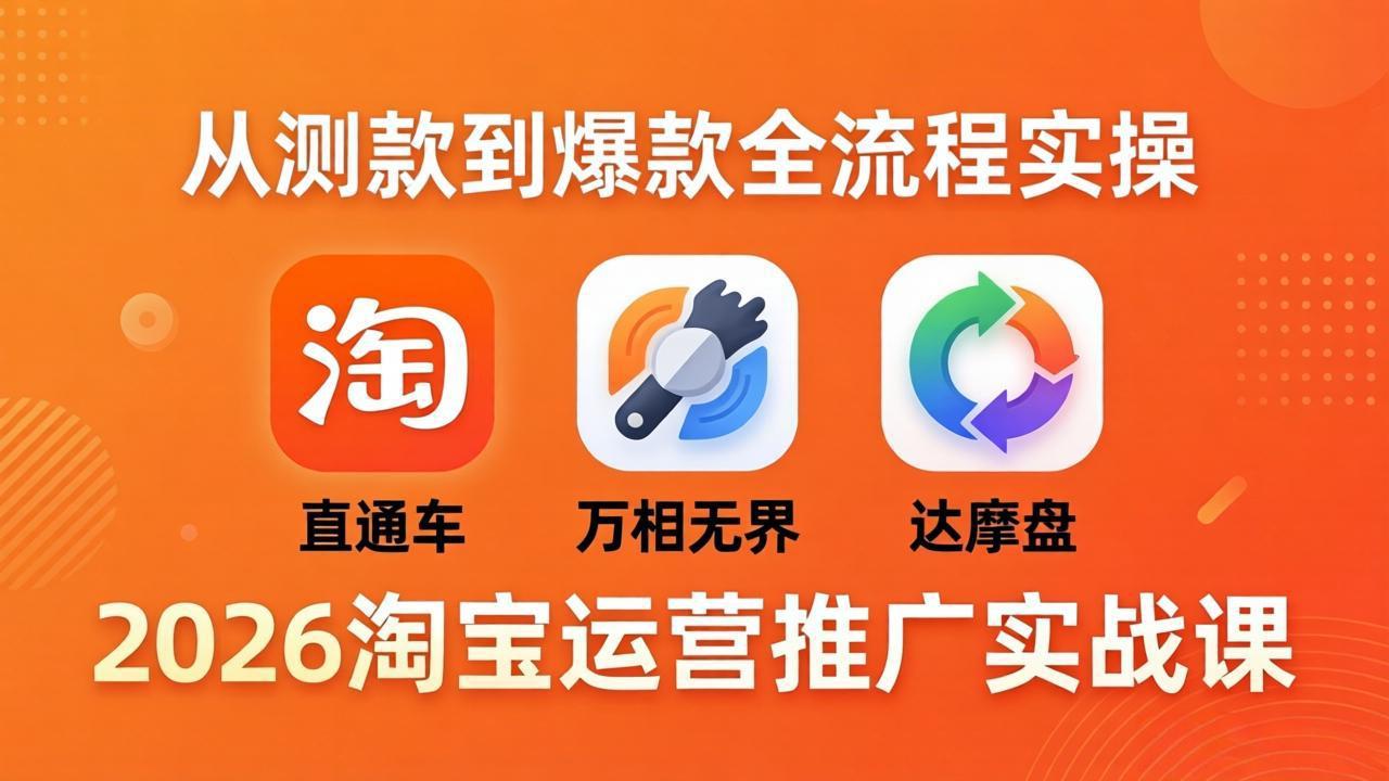 2026淘宝运营推广实战课-更新4月20：直通车 + 万相无界 + 达摩盘，从测款到爆款全流程实操-鼎铸网