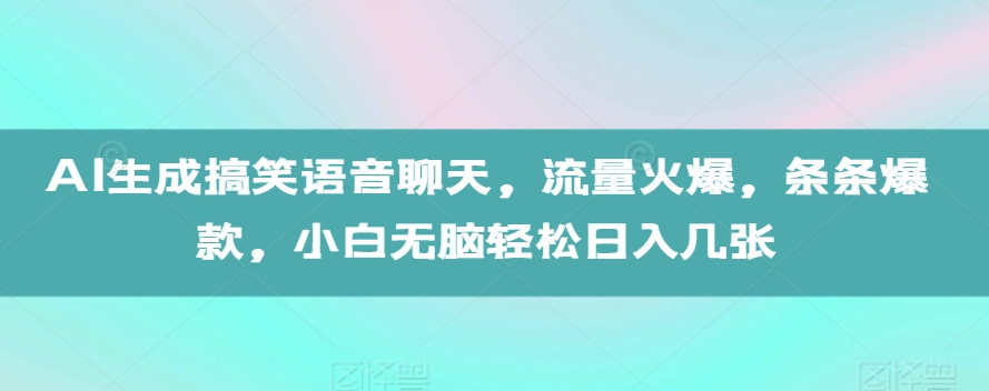 AI生成搞笑语音聊天，流量火爆，条条爆款，小白无脑轻松日入几张【揭秘】-鼎铸网