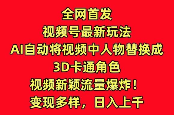 全网首发视频号最新玩法，AI自动将视频中人物替换成3D卡通角色，视频新颖流量爆炸【揭秘】-鼎铸网