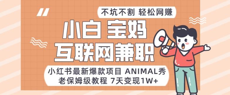 小红书最新爆款项目Animal秀，老保姆级教程，7天变现1w+【揭秘】-鼎铸网