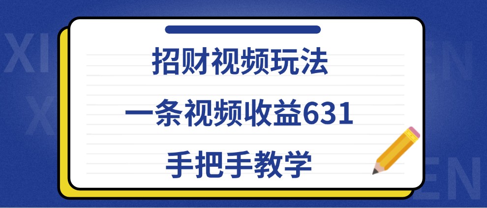 招财视频玩法，一条视频收益631，手把手教学-鼎铸网