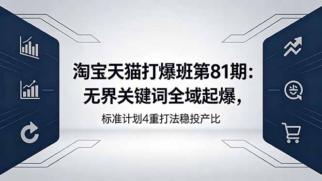 淘宝天猫打爆班第81期：无界关键词全域起爆，标准计划4重打法稳投产比-鼎铸网
